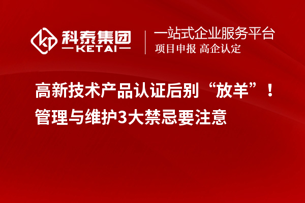 高新技術產品認證后別“放羊”!管理與維護3大禁忌要注意