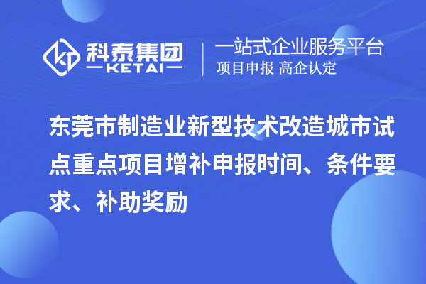 東莞市制造業新型技術改造城市試點重點項目增補申報時間、條件要求、補助獎勵