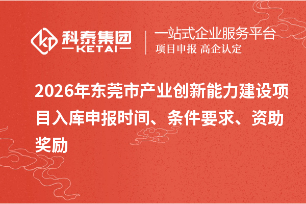 2026年東莞市產業創新能力建設項目入庫申報時間、條件要求、資助獎勵