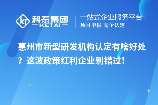 惠州市新型研發機構認定有啥好處？這波政策紅利企業別錯過！