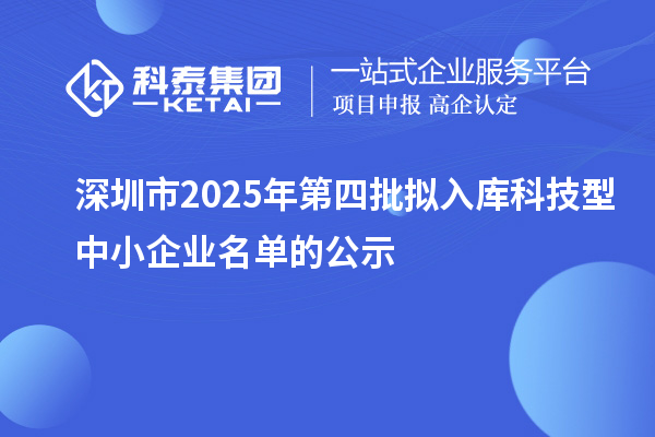 深圳市2025年第四批擬入庫(kù)科技型中小企業(yè)名單的公示