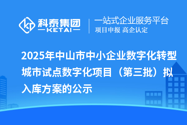 2025年中山市中小企業(yè)數(shù)字化轉(zhuǎn)型城市試點(diǎn)數(shù)字化項(xiàng)目(第三批)擬入庫方案的公示