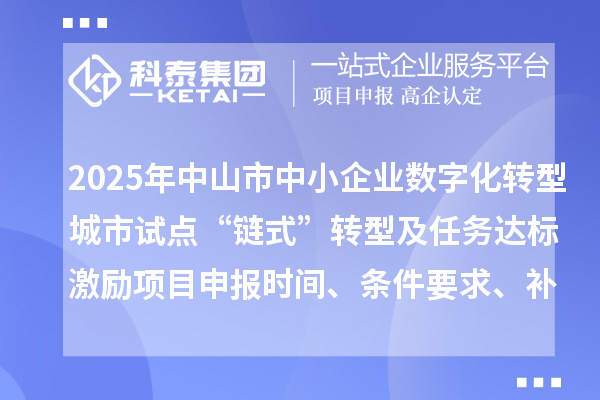 2025年中山市中小企業數字化轉型城市試點“鏈式”轉型及任務達標激勵項目申報時間、條件要求、補助獎勵