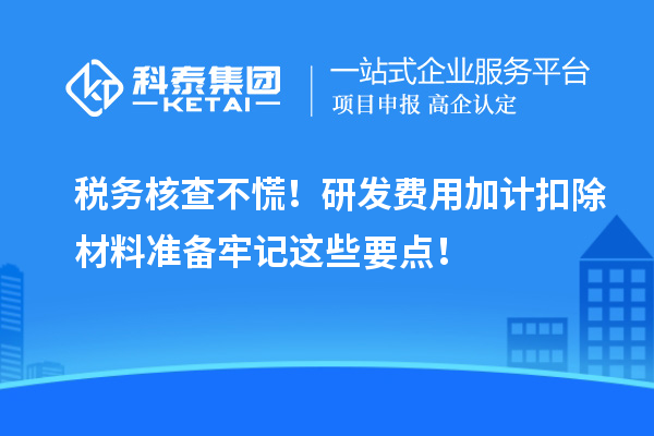 稅務核查不慌！研發費用加計扣除材料準備牢記這些要點！