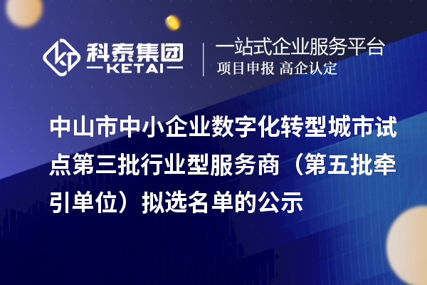 中山市中小企業數字化轉型城市試點第三批行業型服務商(第五批牽引單位)擬選名單的公示