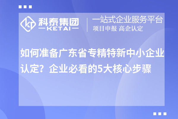 如何準備廣東省專精特新中小企業認定？企業必看的5大核心步驟