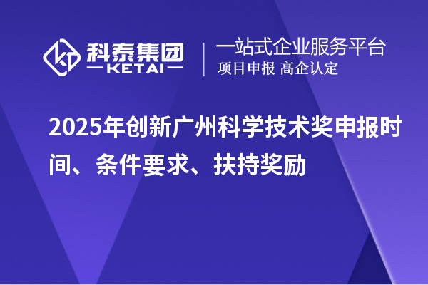 2025年創新廣州科學技術獎申報時間、條件要求、扶持獎勵