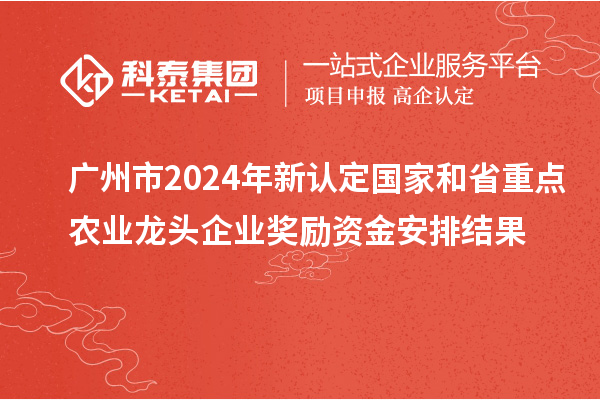 廣州市2024年新認定國家和省重點農業龍頭企業獎勵資金安排結果