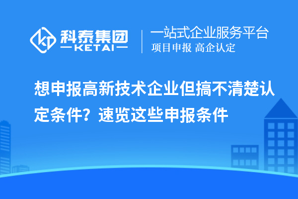 想申報高新技術企業但搞不清楚認定條件？速覽這些申報條件