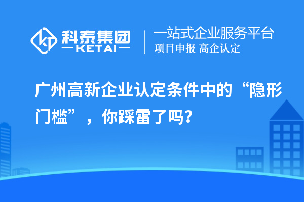 <a href=http://m.duckwijs.com/guangzhou/ target=_blank class=infotextkey>廣州<a href=http://m.duckwijs.com/gaoqi/ target=_blank class=infotextkey>高新企業認定</a></a>條件中的“隱形門檻”，你踩雷了嗎？
