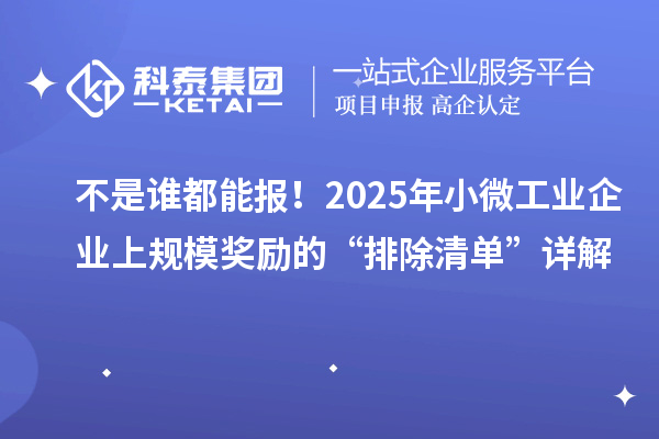 不是誰都能報！2025年小微工業企業上規模獎勵的“排除清單”詳解