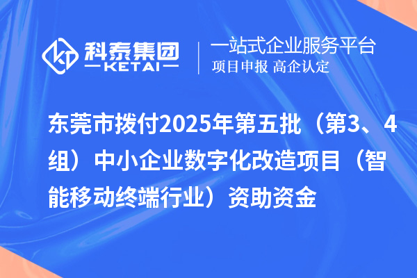 東莞市撥付2025年第五批(第3、4組)中小企業(yè)數(shù)字化改造項(xiàng)目(智能移動(dòng)終端行業(yè))資助資金