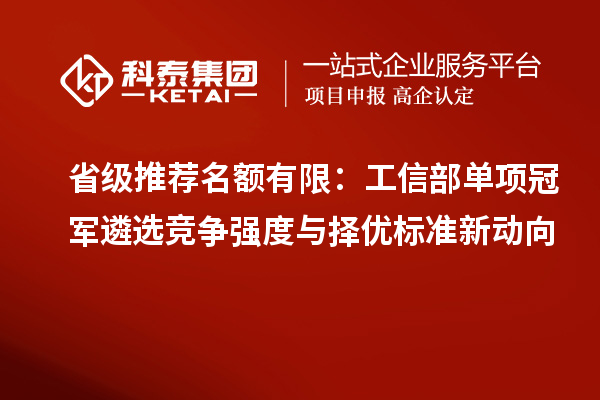 省級推薦名額有限：工信部單項冠軍遴選競爭強度與擇優標準新動向