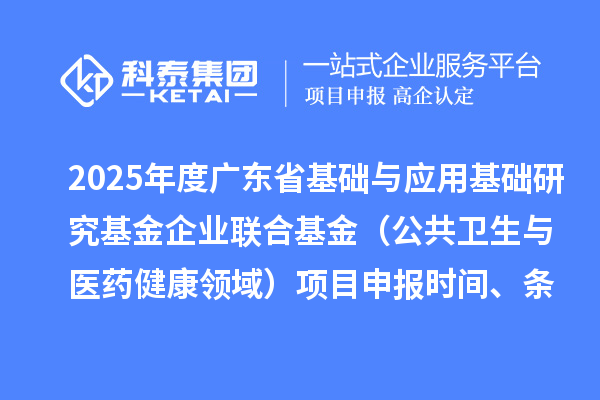 2025年度廣東省基礎與應用基礎研究基金企業聯合基金（公共衛生與醫藥健康領域）<a href=http://m.duckwijs.com/shenbao.html target=_blank class=infotextkey>項目申報</a>時間、條件要求、資助獎勵