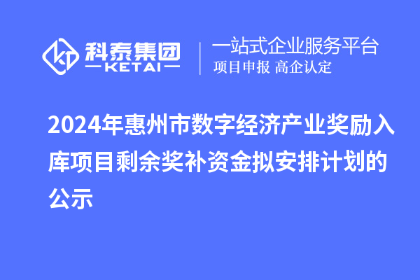 2024年惠州市數字經濟產業獎勵入庫項目剩余獎補資金擬安排計劃的公示