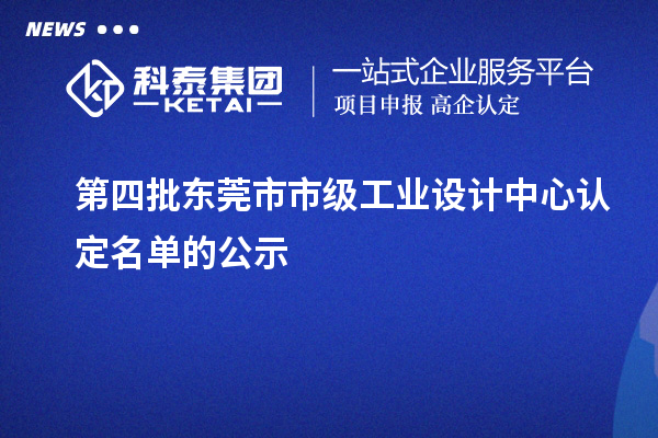 第四批東莞市市級工業(yè)設(shè)計中心認定名單的公示