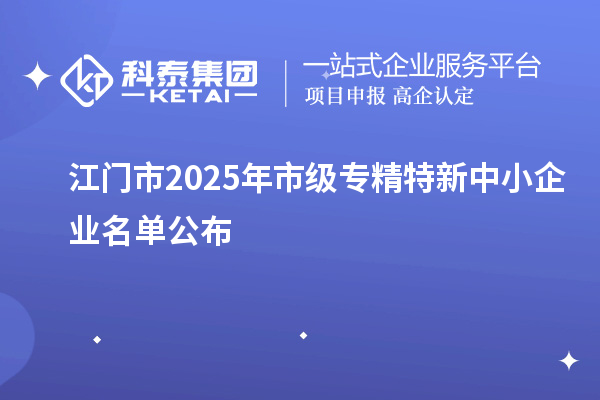 江門市2025年市級專精特新中小企業名單公布