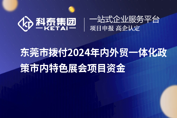東莞市撥付2024年內外貿一體化政策市內特色展會項目資金