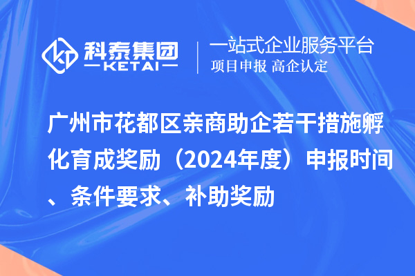廣州市花都區(qū)親商助企若干措施孵化育成獎勵（2024年度）申報時間、條件要求、補助獎勵