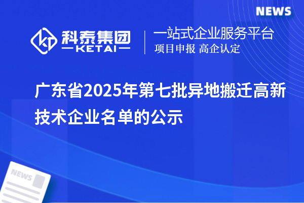 廣東省2025年第七批異地搬遷高新技術企業名單的公示