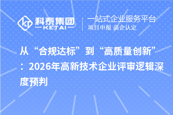 從“合規達標”到“高質量創新”：2026年高新技術企業評審邏輯深度預判