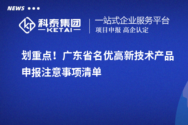 劃重點！廣東省名優(yōu)高新技術(shù)產(chǎn)品申報注意事項清單