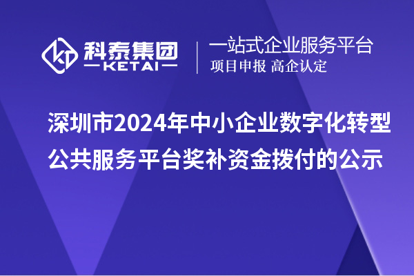 深圳市2024年中小企業數字化轉型公共服務平臺獎補資金撥付的公示