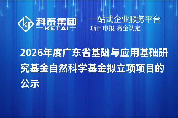 2026年度廣東省基礎與應用基礎研究基金自然科學基金擬立項項目的公示