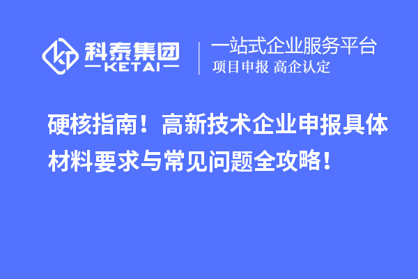 硬核指南！高新技術(shù)企業(yè)申報(bào)具體材料要求與常見問題全攻略！