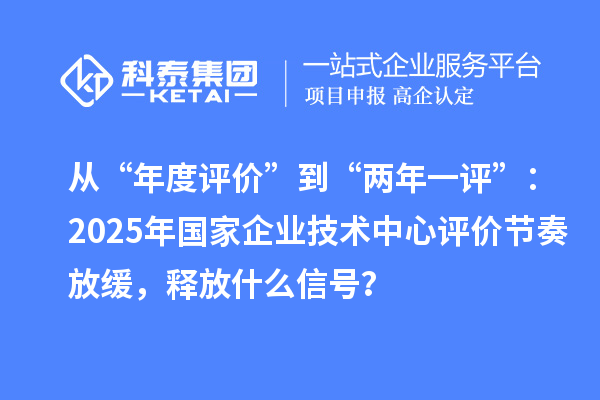 從“年度評價”到“兩年一評”：2025年國家企業技術中心評價節奏放緩，釋放什么信號？