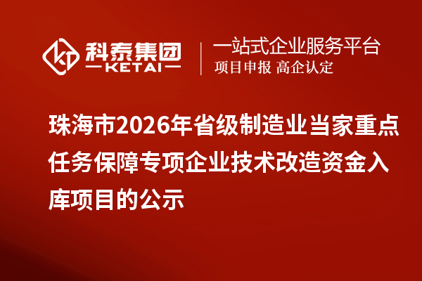 珠海市2026年省級制造業當家重點任務保障專項企業技術改造資金入庫項目的公示