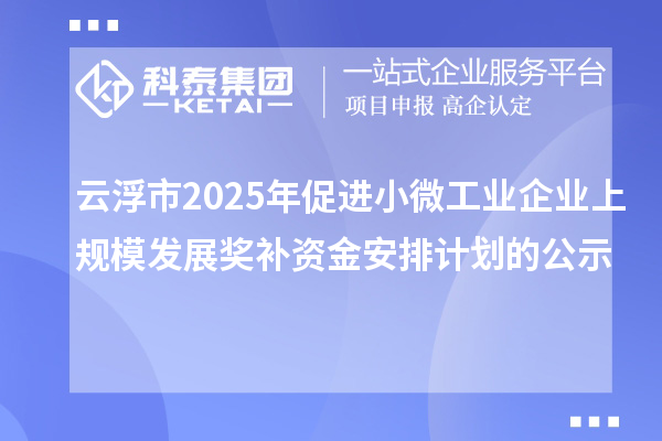 云浮市2025年促進小微工業企業上規模發展獎補資金安排計劃的公示