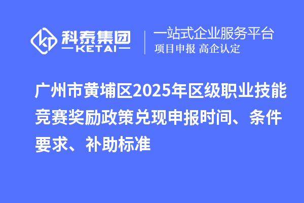 廣州市黃埔區2025年區級職業技能競賽獎勵政策兌現申報時間、條件要求、補助標準