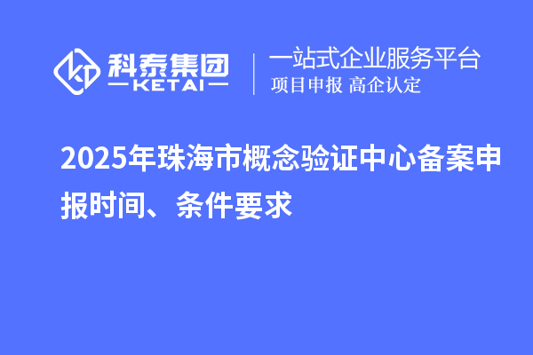 2025年珠海市概念驗(yàn)證中心備案申報(bào)時(shí)間、條件要求