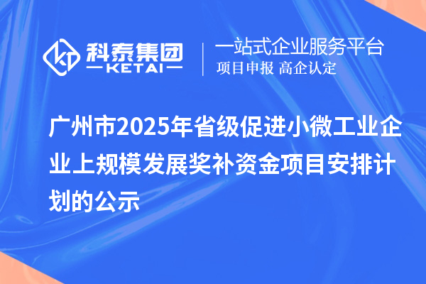 廣州市2025年省級促進小微工業企業上規模發展獎補資金項目安排計劃的公示