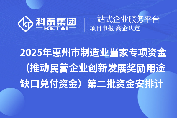 2025年惠州市制造業(yè)當(dāng)家專項資金（推動民營企業(yè)創(chuàng)新發(fā)展獎勵用途缺口兌付資金）第二批資金安排計劃的公示
