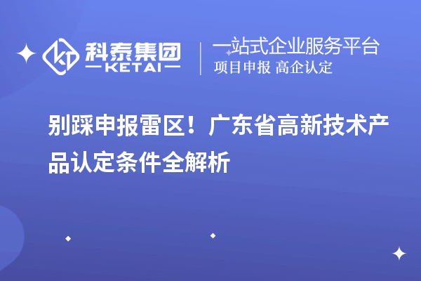 別踩申報雷區！廣東省高新技術產品認定條件全解析