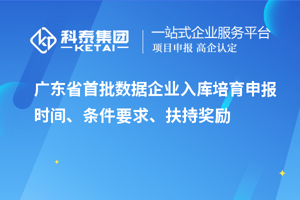 廣東省首批數據企業入庫培育申報時間、條件要求、扶持獎勵