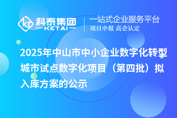 2025年中山市中小企業(yè)數字化轉型城市試點數字化項目（第四批）擬入庫方案的公示