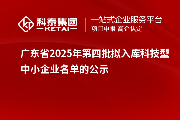 廣東省2025年第四批擬入庫科技型中小企業名單的公示
