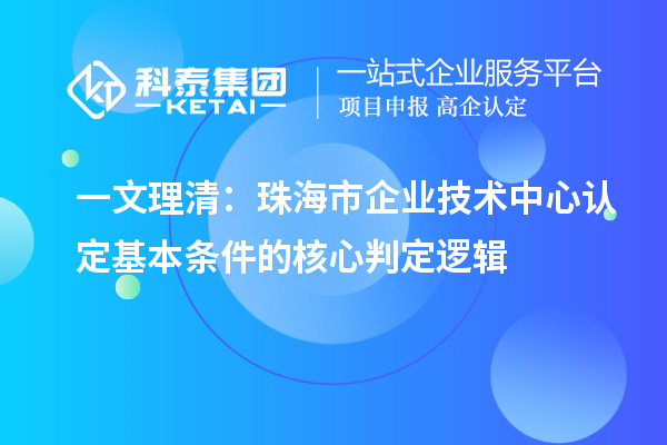 一文理清：珠海市企業技術中心認定基本條件的核心判定邏輯