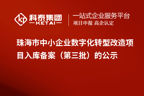 珠海市中小企業數字化轉型改造項目入庫備案（第三批）的公示