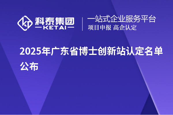 2025年廣東省博士創新站認定名單公布
