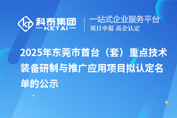 2025年東莞市首臺（套）重點技術(shù)裝備研制與推廣應用項目擬認定名單的公示