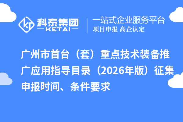 廣州市首臺（套）重點技術裝備推廣應用指導目錄（2026年版）征集申報時間、條件要求