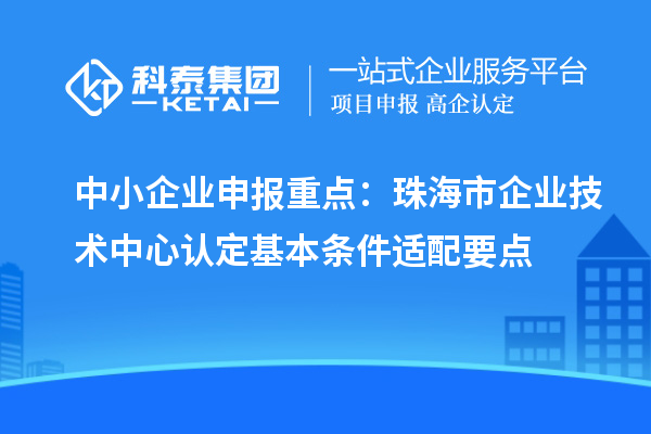 中小企業申報重點：珠海市企業技術中心認定基本條件適配要點