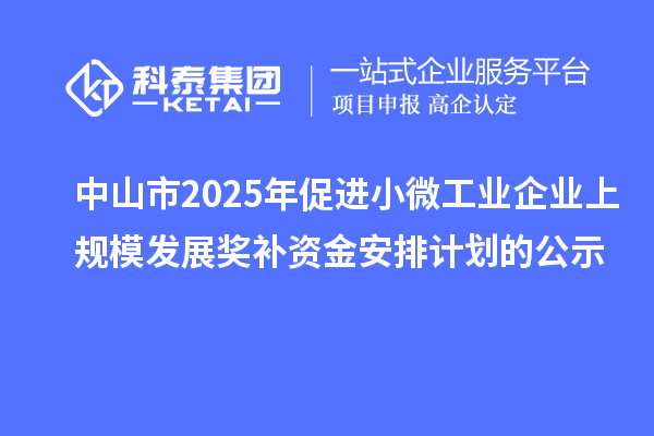中山市2025年促進小微工業企業上規模發展獎補資金安排計劃的公示