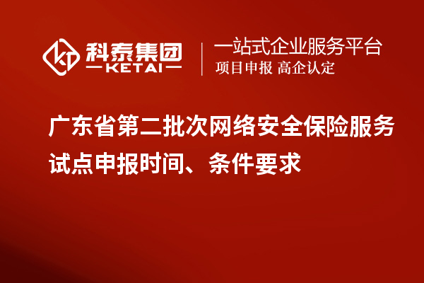 廣東省第二批次網絡安全保險服務試點申報時間、條件要求