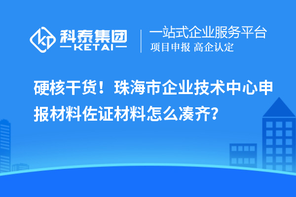 硬核干貨！珠海市企業技術中心申報材料佐證材料怎么湊齊？