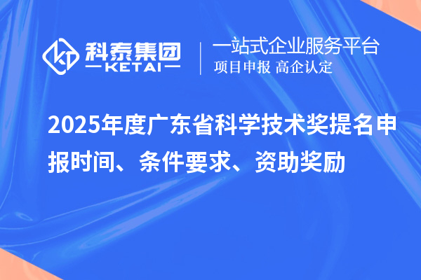 2025年度廣東省科學(xué)技術(shù)獎提名申報時間、條件要求、資助獎勵